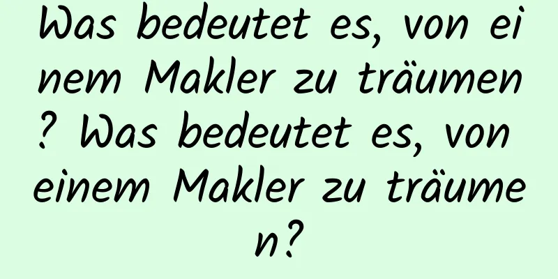 Was bedeutet es, von einem Makler zu träumen? Was bedeutet es, von einem Makler zu träumen?