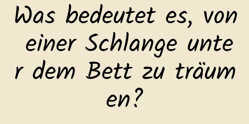 Was bedeutet es, von einer Schlange unter dem Bett zu träumen?