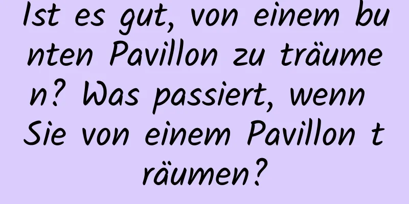 Ist es gut, von einem bunten Pavillon zu träumen? Was passiert, wenn Sie von einem Pavillon träumen?