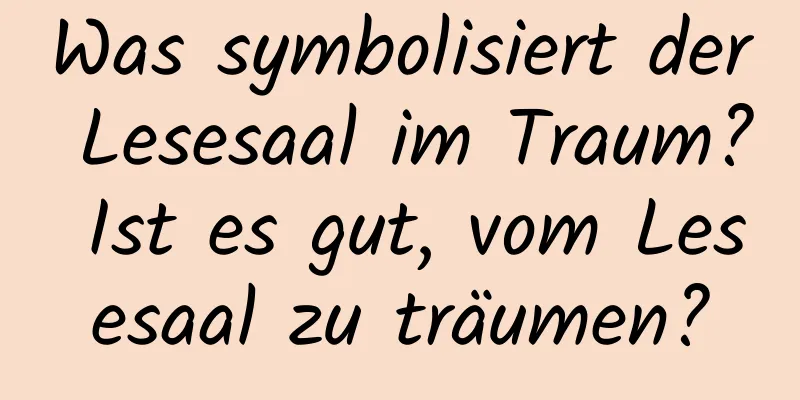 Was symbolisiert der Lesesaal im Traum? Ist es gut, vom Lesesaal zu träumen?