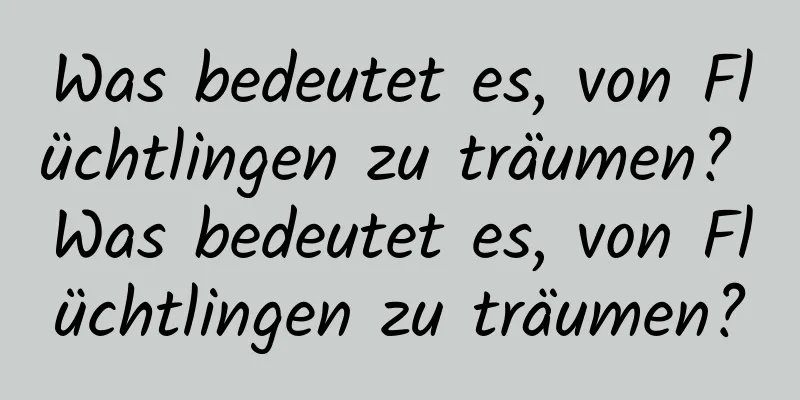Was bedeutet es, von Flüchtlingen zu träumen? Was bedeutet es, von Flüchtlingen zu träumen?