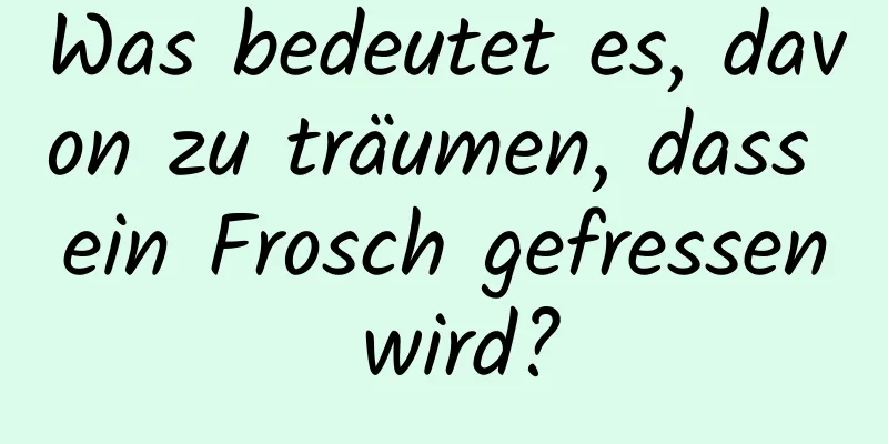 Was bedeutet es, davon zu träumen, dass ein Frosch gefressen wird?