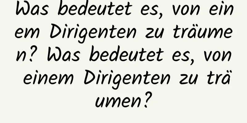 Was bedeutet es, von einem Dirigenten zu träumen? Was bedeutet es, von einem Dirigenten zu träumen?