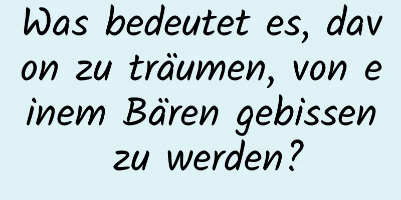 Was bedeutet es, davon zu träumen, von einem Bären gebissen zu werden?