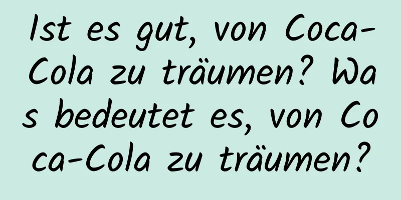 Ist es gut, von Coca-Cola zu träumen? Was bedeutet es, von Coca-Cola zu träumen?