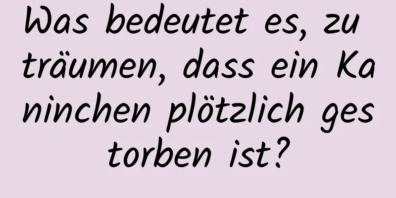 Was bedeutet es, zu träumen, dass ein Kaninchen plötzlich gestorben ist?