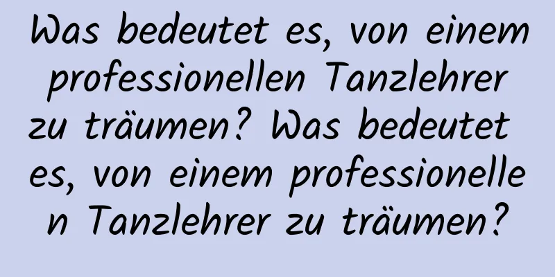 Was bedeutet es, von einem professionellen Tanzlehrer zu träumen? Was bedeutet es, von einem professionellen Tanzlehrer zu träumen?