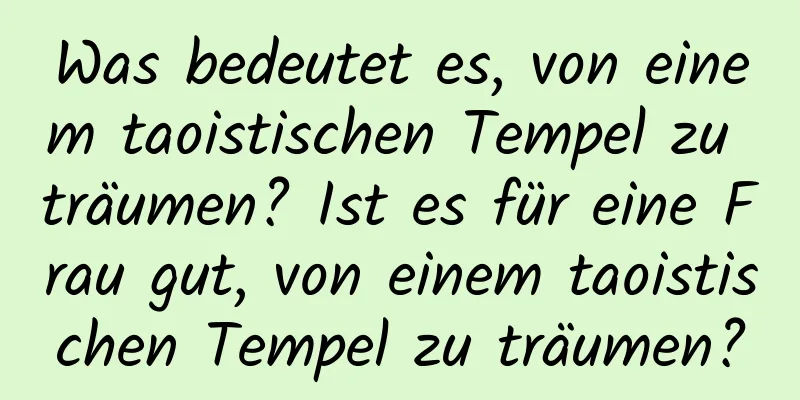 Was bedeutet es, von einem taoistischen Tempel zu träumen? Ist es für eine Frau gut, von einem taoistischen Tempel zu träumen?