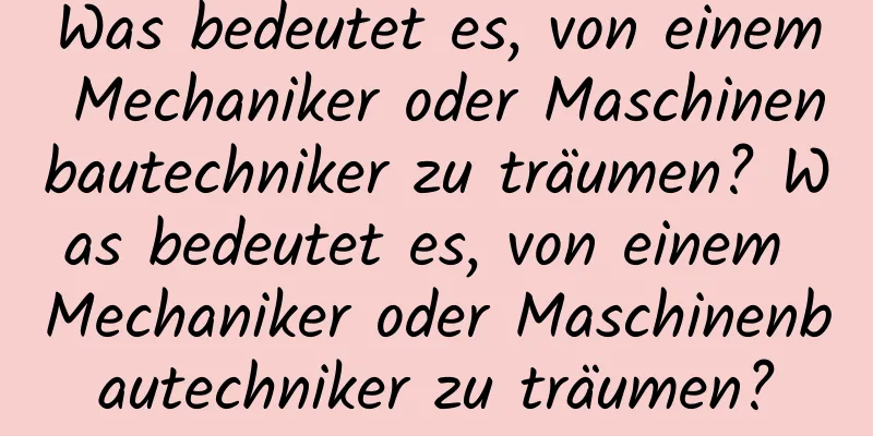 Was bedeutet es, von einem Mechaniker oder Maschinenbautechniker zu träumen? Was bedeutet es, von einem Mechaniker oder Maschinenbautechniker zu träumen?