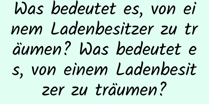 Was bedeutet es, von einem Ladenbesitzer zu träumen? Was bedeutet es, von einem Ladenbesitzer zu träumen?