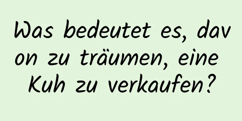 Was bedeutet es, davon zu träumen, eine Kuh zu verkaufen?