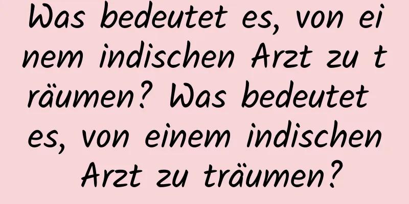 Was bedeutet es, von einem indischen Arzt zu träumen? Was bedeutet es, von einem indischen Arzt zu träumen?