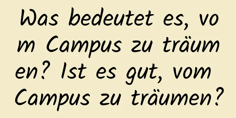 Was bedeutet es, vom Campus zu träumen? Ist es gut, vom Campus zu träumen?