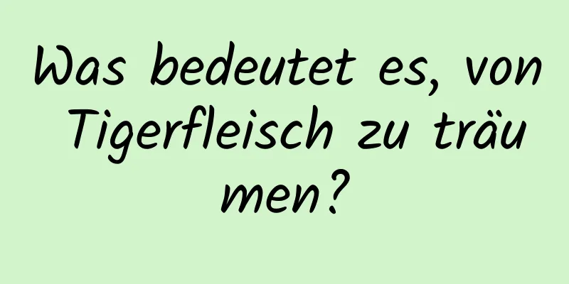 Was bedeutet es, von Tigerfleisch zu träumen?