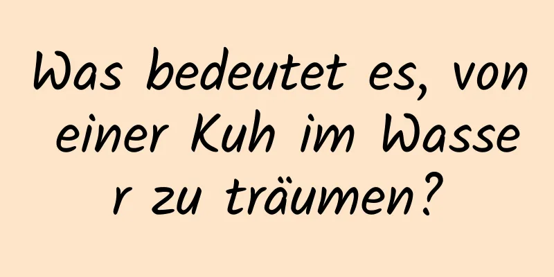 Was bedeutet es, von einer Kuh im Wasser zu träumen?