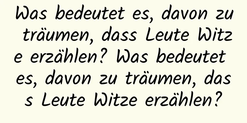 Was bedeutet es, davon zu träumen, dass Leute Witze erzählen? Was bedeutet es, davon zu träumen, dass Leute Witze erzählen?