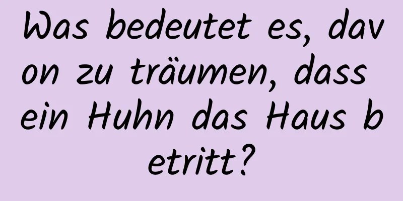 Was bedeutet es, davon zu träumen, dass ein Huhn das Haus betritt?