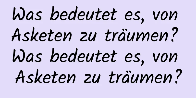 Was bedeutet es, von Asketen zu träumen? Was bedeutet es, von Asketen zu träumen?