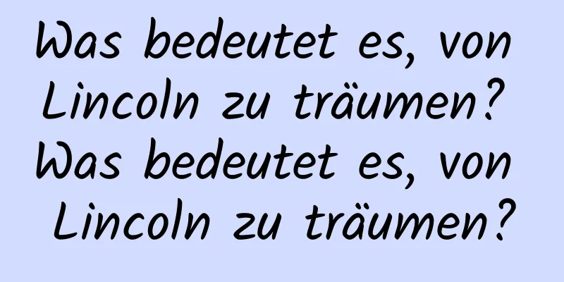 Was bedeutet es, von Lincoln zu träumen? Was bedeutet es, von Lincoln zu träumen?