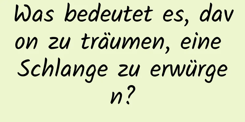 Was bedeutet es, davon zu träumen, eine Schlange zu erwürgen?