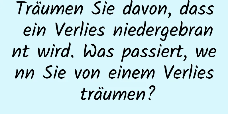 Träumen Sie davon, dass ein Verlies niedergebrannt wird. Was passiert, wenn Sie von einem Verlies träumen?