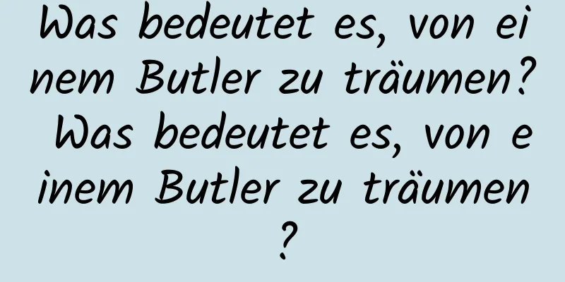 Was bedeutet es, von einem Butler zu träumen? Was bedeutet es, von einem Butler zu träumen?