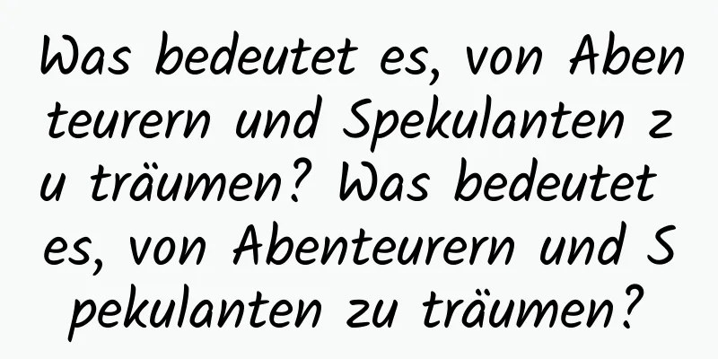 Was bedeutet es, von Abenteurern und Spekulanten zu träumen? Was bedeutet es, von Abenteurern und Spekulanten zu träumen?