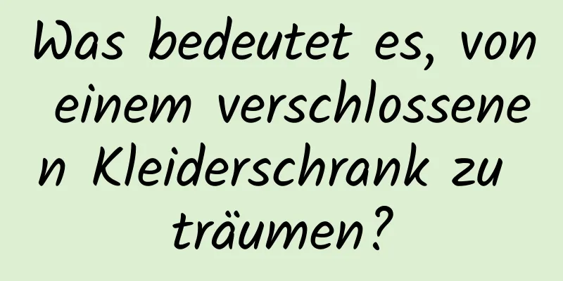 Was bedeutet es, von einem verschlossenen Kleiderschrank zu träumen?