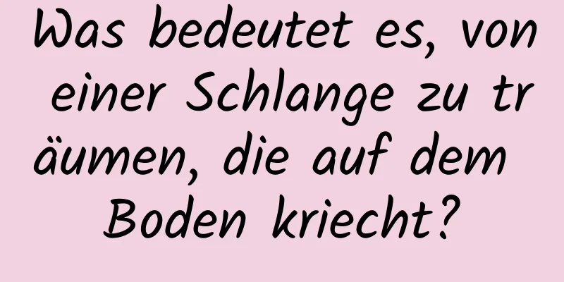 Was bedeutet es, von einer Schlange zu träumen, die auf dem Boden kriecht?