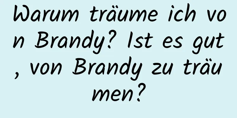 Warum träume ich von Brandy? Ist es gut, von Brandy zu träumen?