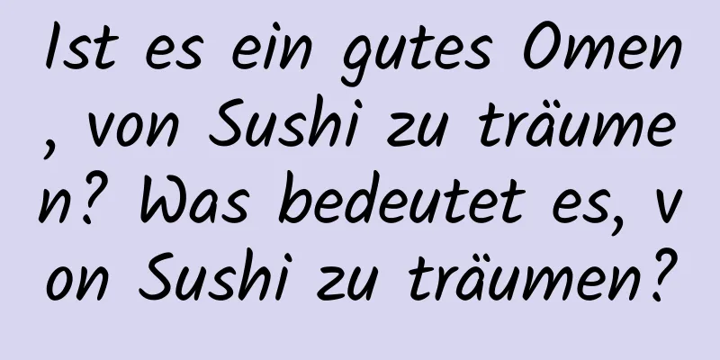 Ist es ein gutes Omen, von Sushi zu träumen? Was bedeutet es, von Sushi zu träumen?