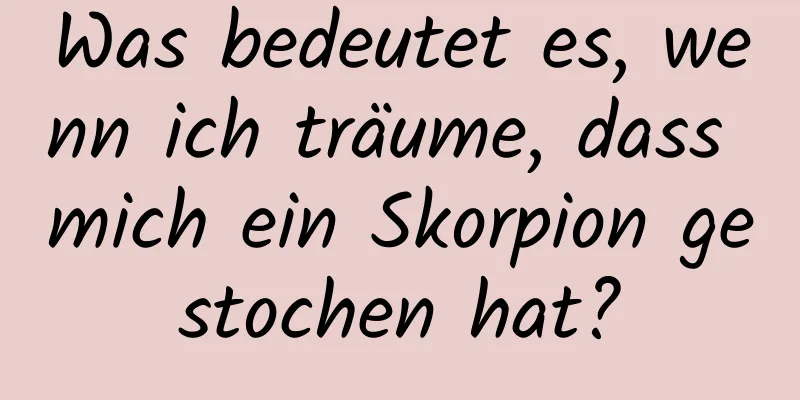 Was bedeutet es, wenn ich träume, dass mich ein Skorpion gestochen hat?