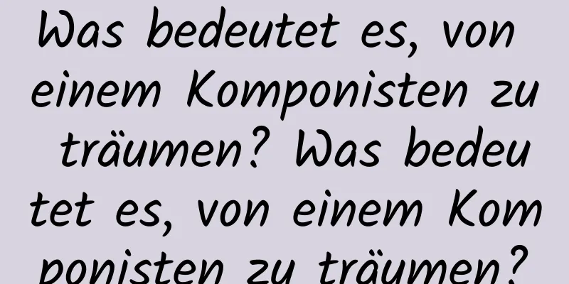 Was bedeutet es, von einem Komponisten zu träumen? Was bedeutet es, von einem Komponisten zu träumen?