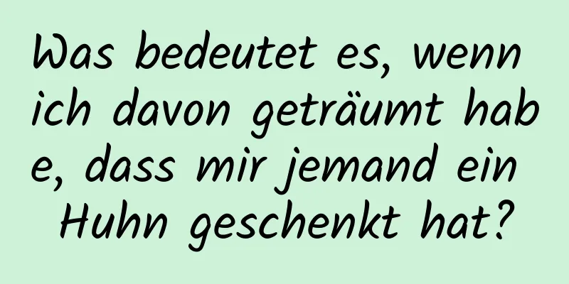 Was bedeutet es, wenn ich davon geträumt habe, dass mir jemand ein Huhn geschenkt hat?