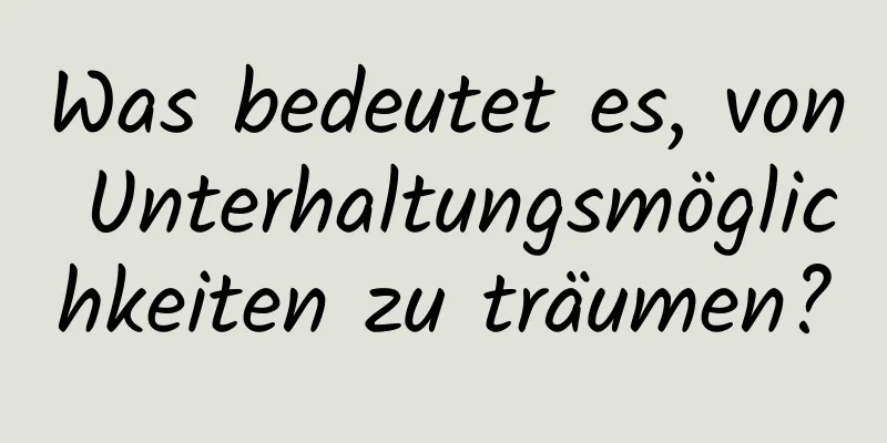 Was bedeutet es, von Unterhaltungsmöglichkeiten zu träumen?