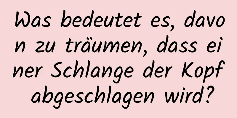 Was bedeutet es, davon zu träumen, dass einer Schlange der Kopf abgeschlagen wird?