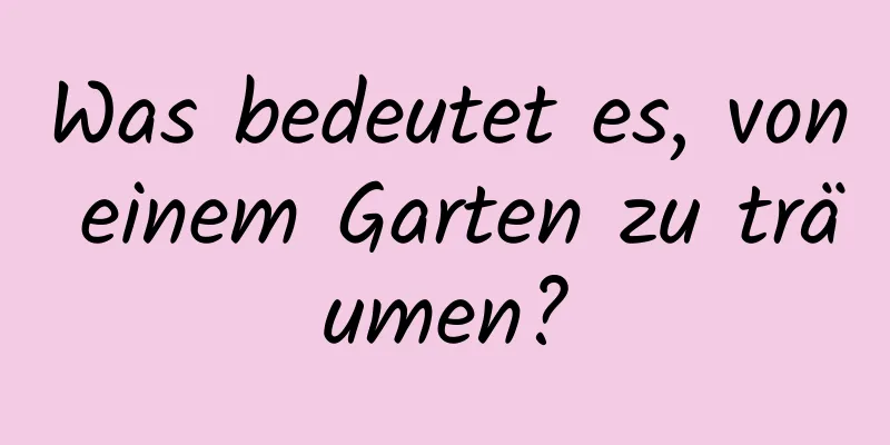 Was bedeutet es, von einem Garten zu träumen?