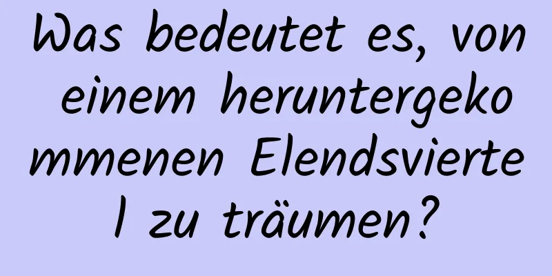 Was bedeutet es, von einem heruntergekommenen Elendsviertel zu träumen?