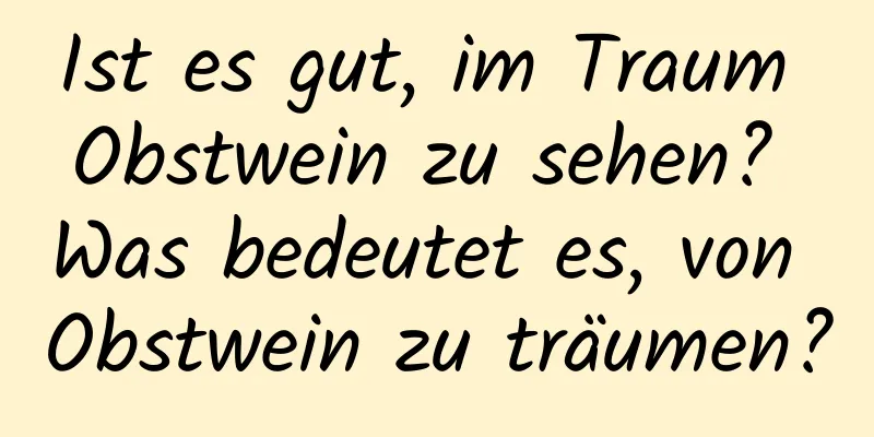 Ist es gut, im Traum Obstwein zu sehen? Was bedeutet es, von Obstwein zu träumen?