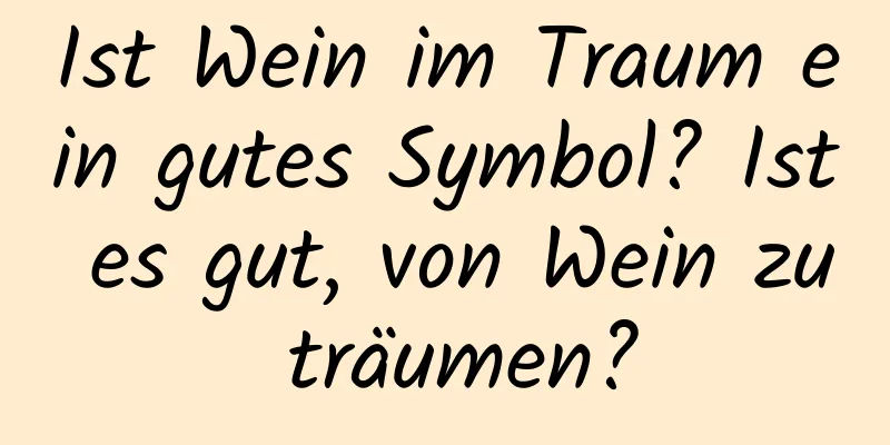 Ist Wein im Traum ein gutes Symbol? Ist es gut, von Wein zu träumen?