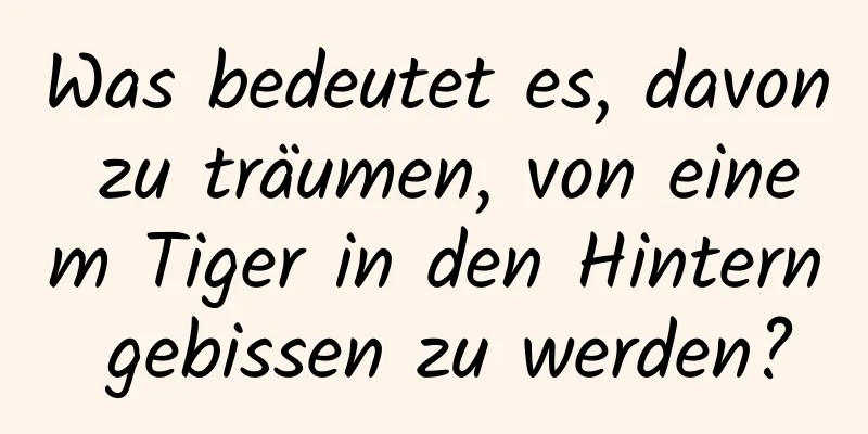 Was bedeutet es, davon zu träumen, von einem Tiger in den Hintern gebissen zu werden?