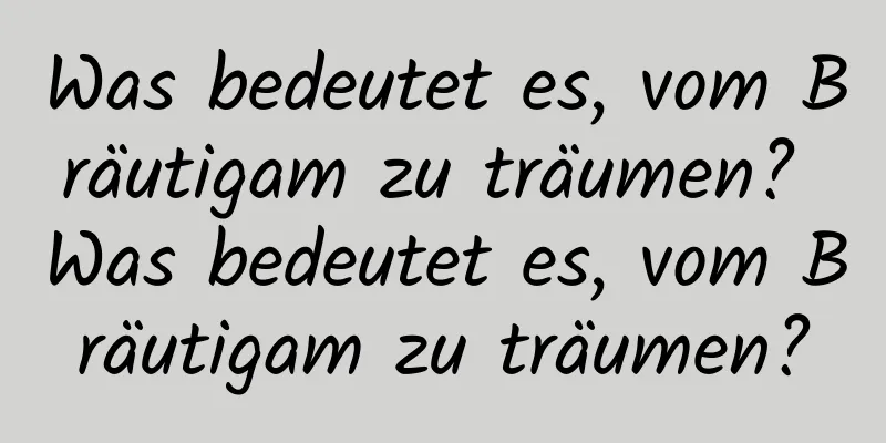 Was bedeutet es, vom Bräutigam zu träumen? Was bedeutet es, vom Bräutigam zu träumen?