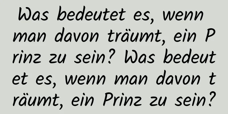 Was bedeutet es, wenn man davon träumt, ein Prinz zu sein? Was bedeutet es, wenn man davon träumt, ein Prinz zu sein?