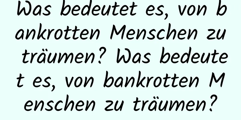 Was bedeutet es, von bankrotten Menschen zu träumen? Was bedeutet es, von bankrotten Menschen zu träumen?