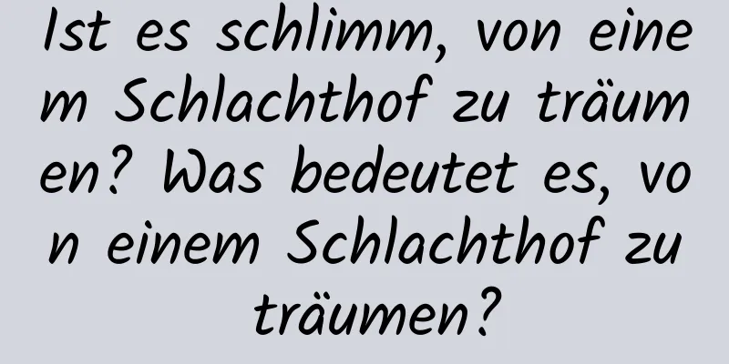 Ist es schlimm, von einem Schlachthof zu träumen? Was bedeutet es, von einem Schlachthof zu träumen?