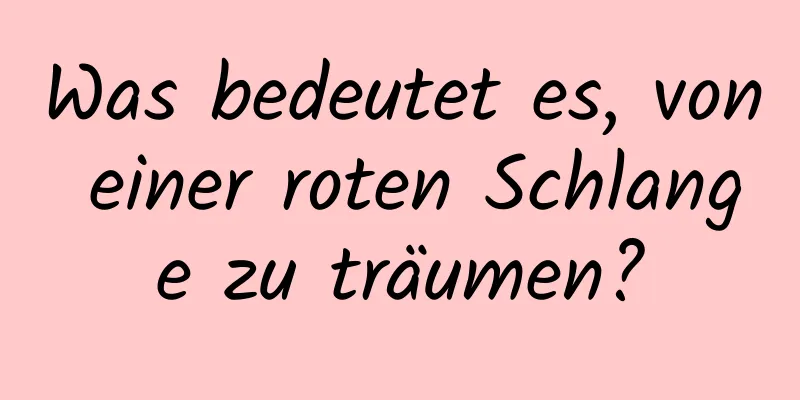 Was bedeutet es, von einer roten Schlange zu träumen?