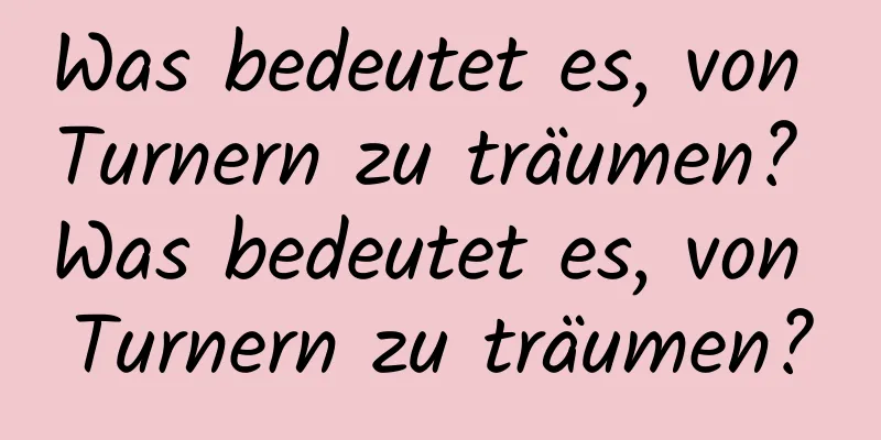 Was bedeutet es, von Turnern zu träumen? Was bedeutet es, von Turnern zu träumen?