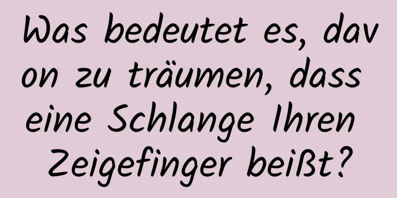 Was bedeutet es, davon zu träumen, dass eine Schlange Ihren Zeigefinger beißt?