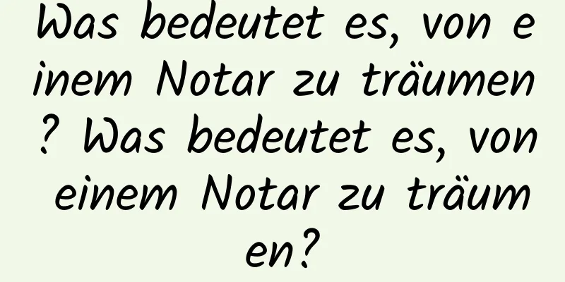 Was bedeutet es, von einem Notar zu träumen? Was bedeutet es, von einem Notar zu träumen?