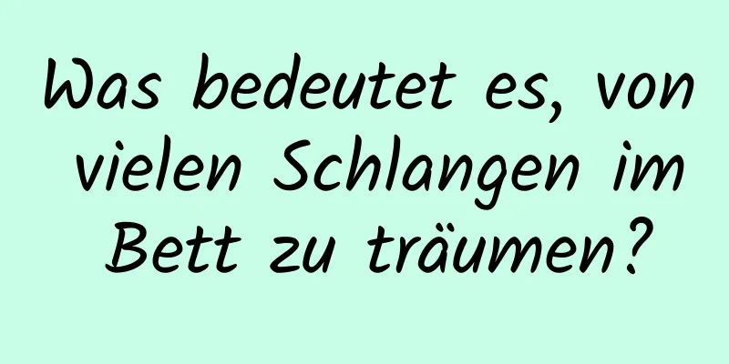 Was bedeutet es, von vielen Schlangen im Bett zu träumen?